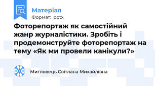 Фоторепортаж як самостійний жанр журналістики. Зробіть і продемонструйте фоторепортаж на тему «Як ми провели канікули?»