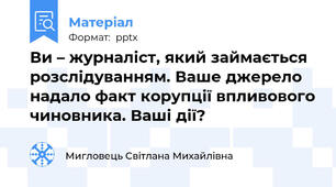 Ви – журналіст, який займається розслідуванням. Ваше джерело надало факт корупції впливового чиновника. Ваші дії?