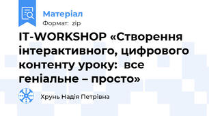 ІT-WORKSHOP «Створення інтерактивного, цифрового контенту уроку:  все геніальне – просто»
