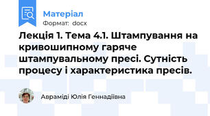 Лекція 1. Тема 4.1. Штампування на кривошипному гаряче штампувальному пресі. Сутність процесу і характеристика пресів.