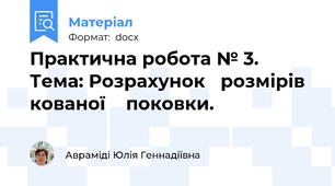 Практична робота № 3. Тема: Розрахунок   розмірів   кованої    поковки.