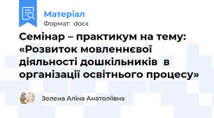 Семінар – практикум на тему:  «Розвиток мовленнєвої діяльності дошкільників  в організації освітнього процесу»