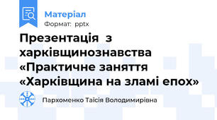 Презентація  з харківщинознавства «Практичне заняття «Харківщина на зламі епох»
