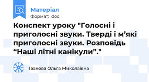 Конспект уроку "Голосні і приголосні звуки. Тверді і м’які приголосні звуки. Розповідь “Наші літні канікули”."