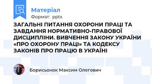 ЗАГАЛЬНІ ПИТАННЯ ОХОРОНИ ПРАЦІ ТА ЗАВДАННЯ НОРМАТИВНО-ПРАВОВОЇ ДИСЦИПЛІНИ. ВИВЧЕННЯ ЗАКОНУ УКРАЇНИ «ПРО ОХОРОНУ ПРАЦІ» ТА КОДЕКСУ ЗАКОНІВ ПРО ПРАЦЮ В УКРАЇНІ