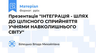 Презентація "ІНТЕГРАЦІЯ - ШЛЯХ ДО ЦІЛІСНОГО СПРИЙНЯТТЯ УЧНЯМИ НАВКОЛИШНЬОГО СВІТУ"