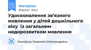 Удосконалення зв’язного мовлення у дітей дошкільного віку  із загальним недорозвитком мовлення