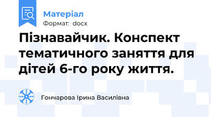 Пізнавайчик. Конспект тематичного заняття для дітей 6-го року життя.