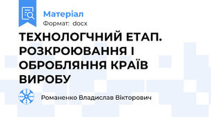 ТЕХНОЛОГЧНИЙ ЕТАП. РОЗКРОЮВАННЯ І ОБРОБЛЯННЯ КРАЇВ ВИРОБУ