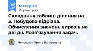 Складання таблиці ділення на 3. Побудова відрізка. Обчислення значень виразів на дві дії. Розв’язування задач.