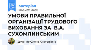 УМОВИ ПРАВИЛЬНОЇ ОРГАНІЗАЦІЇ ТРУДОВОГО ВИХОВАННЯ ЗА  В.А. СУХОМЛИНСЬКИМ