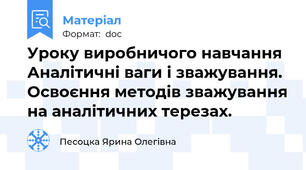 Уроку виробничого навчання Аналітичні ваги і зважування. Освоєння методів зважування на аналітичних терезах.