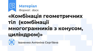 «Комбінація геометричних тіл  (комбінації многогранників з конусом, циліндром)»