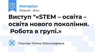Виступ "«STEM – освіта –  освіта нового покоління.  Робота в групі.»