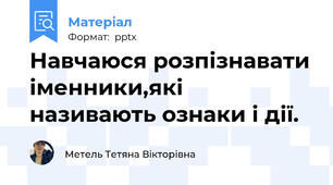Навчаюся розпізнавати іменники,які називають ознаки і дії.