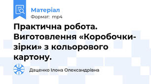 Практична робота. Виготовлення «Коробочки- зірки» з кольорового картону.