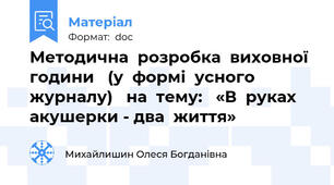 Методична  розробка  виховної  години   (у  формі  усного  журналу)   на  тему:   «В  руках  акушерки - два  життя»