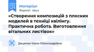 «Створення композицій з плоских моделей в техніці квілінгу. Практична робота. Виготовлення вітальних листівок»