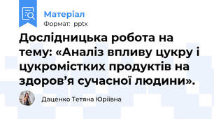 Дослідницька робота на тему: «Аналіз впливу цукру і цукромістких продуктів на здоров’я сучасної людини».