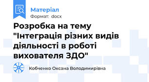 Розробка на тему "Інтеграція різних видів діяльності в роботі вихователя ЗДО"