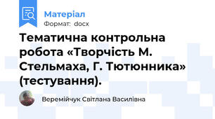 Тематична контрольна робота «Творчість М. Стельмаха, Г. Тютюнника» (тестування).