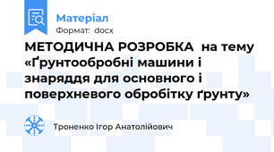 МЕТОДИЧНА РОЗРОБКА  на тему «Ґрунтообробні машини і знаряддя для основного і поверхневого обробітку ґрунту»