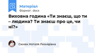 Виховна година «Ти знаєш, що ти – людина? Ти знаєш про це, чи ні?»