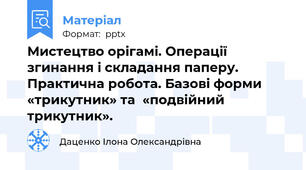 Мистецтво орігамі. Операції згинання і складання паперу. Практична робота. Базові форми  «трикутник» та  «подвійний трикутник».