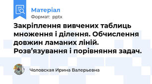 Закріплення вивчених таблиць множення і ділення. Обчислення довжин ламаних ліній. Розв’язування і порівняння задач.