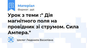 Урок з теми :" Дія магнітного поля на провідник зі струмом. Сила Ампера."