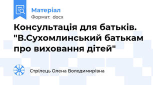 Консультація для батьків. "В.Сухомлинський батькам про виховання дітей"