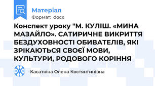 Конспект уроку "М. КУЛІШ. «МИНА МАЗАЙЛО». САТИРИЧНЕ ВИКРИТТЯ БЕЗДУХОВНОСТІ ОБИВАТЕЛІВ, ЯКІ ЗРІКАЮТЬСЯ СВОЄЇ МОВИ, КУЛЬТУРИ, РОДОВОГО КОРІННЯ
