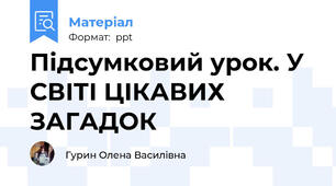 Підсумковий урок. У СВІТІ ЦІКАВИХ ЗАГАДОК