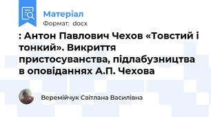 : Антон Павлович Чехов «Товстий і тонкий». Викриття пристосуванства, підлабузництва в оповіданнях А.П. Чехова