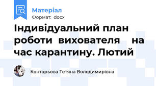 Індивідуальний план роботи  вихователя    на час карантину. Лютий