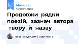 Продовжи  рядки  поезій,  зазнач  автора  твору  й  назву
