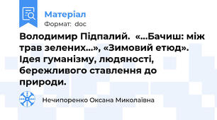 Володимир Підпалий.  «…Бачиш: між трав зелених…», «Зимовий етюд». Ідея гуманізму, людяності, бережливого ставлення до природи.
