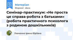 Семінар-практикум: «Не проста це справа-робота з батьками» (робота практичного психолога з родиною дошкільників)