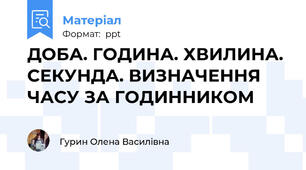 ДОБА. ГОДИНА. ХВИЛИНА. СЕКУНДА. ВИЗНАЧЕННЯ ЧАСУ ЗА ГОДИННИКОМ