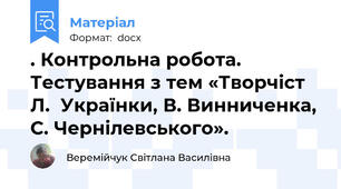 . Контрольна робота. Тестування з тем «Творчіст   Л.  Українки, В. Винниченка, С. Чернілевського».