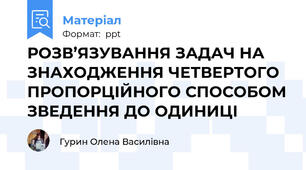 РОЗВ’ЯЗУВАННЯ ЗАДАЧ НА ЗНАХОДЖЕННЯ ЧЕТВЕРТОГО ПРОПОРЦІЙНОГО СПОСОБОМ ЗВЕДЕННЯ ДО ОДИНИЦІ