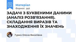 ЗАДАЧІ З БУКВЕНИМИ ДАНИМИ (АНАЛІЗ РОЗВ’ЯЗАННЯ). СКЛАДАННЯ ВИРАЗІВ ТА ЗНАХОДЖЕННЯ ЇХ ЗНАЧЕНЬ
