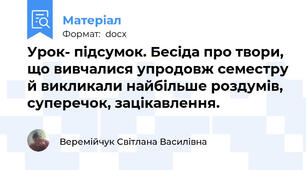 Урок- підсумок. Бесіда про твори, що вивчалися упродовж семестру й викликали найбільше роздумів, суперечок, зацікавлення.