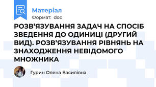 РОЗВ’ЯЗУВАННЯ ЗАДАЧ НА СПОСІБ ЗВЕДЕННЯ ДО ОДИНИЦІ (ДРУГИЙ ВИД). РОЗВ’ЯЗУВАННЯ РІВНЯНЬ НА ЗНАХОДЖЕННЯ НЕВІДОМОГО МНОЖНИКА