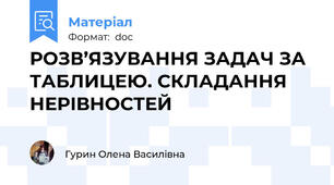 РОЗВ’ЯЗУВАННЯ ЗАДАЧ ЗА ТАБЛИЦЕЮ. СКЛАДАННЯ НЕРІВНОСТЕЙ