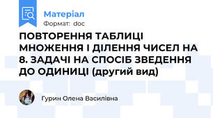 ПОВТОРЕННЯ ТАБЛИЦІ МНОЖЕННЯ І ДІЛЕННЯ ЧИСЕЛ НА 8. ЗАДАЧІ НА СПОСІБ ЗВЕДЕННЯ ДО ОДИНИЦІ (другий вид)