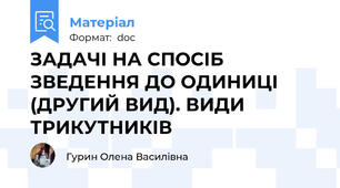 ЗАДАЧІ НА СПОСІБ ЗВЕДЕННЯ ДО ОДИНИЦІ (ДРУГИЙ ВИД). ВИДИ ТРИКУТНИКІВ