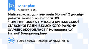 Майстер-клас для вчителів біології З досвіду роботи  вчительки біології  КЗ “ІВАНЧУКІВСЬКА ГІМНАЗІЯ КУНЬЄВСЬКОЇ СІЛЬСЬКОЇ РАДИ ІЗЮМСЬКОГО РАЙОНУ  ХАРКІВСЬКОЇ ОБЛАСТІ” Номеровської Наталії Володимирівни