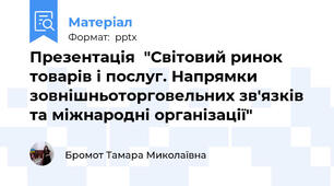 Презентація  "Світовий ринок товарів і послуг. Напрямки зовнішньоторговельних зв'язків та міжнародні організації"