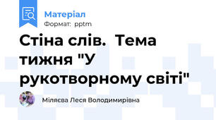 Стіна слів.  Тема тижня "У рукотворному світі"